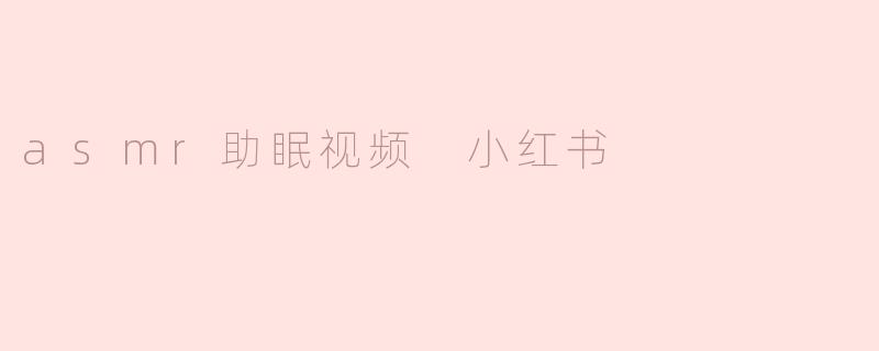 asmr助眠视频 小红书